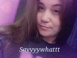 Sayyyywhattt